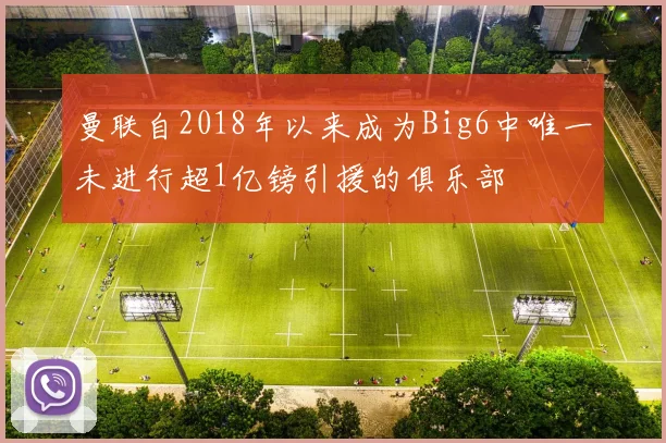 曼联自2018年以来成为Big6中唯一未进行超1亿镑引援的俱乐部