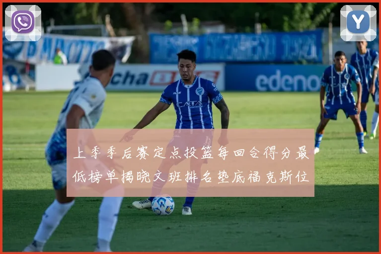 上季季后赛定点投篮每回合得分最低榜单揭晓文班排名垫底福克斯位列第六